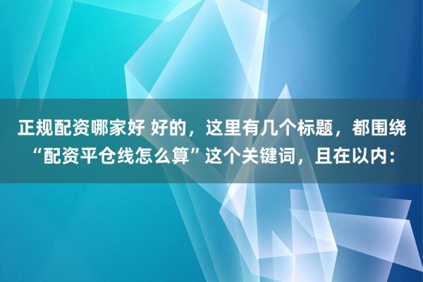 正规配资哪家好 好的，这里有几个标题，都围绕“配资平仓线怎么算”这个关键词，且在以内：