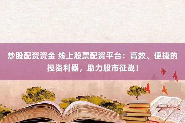 炒股配资资金 线上股票配资平台：高效、便捷的投资利器，助力股市征战！