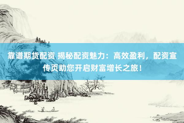 靠谱期货配资 揭秘配资魅力：高效盈利，配资宣传页助您开启财富增长之旅！