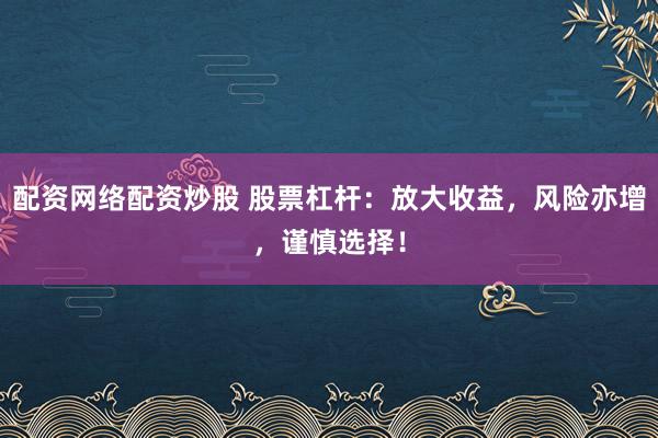 配资网络配资炒股 股票杠杆：放大收益，风险亦增，谨慎选择！
