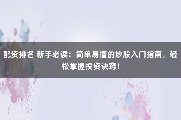 配资排名 新手必读：简单易懂的炒股入门指南，轻松掌握投资诀窍！