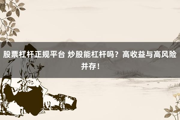 股票杠杆正规平台 炒股能杠杆吗？高收益与高风险并存！