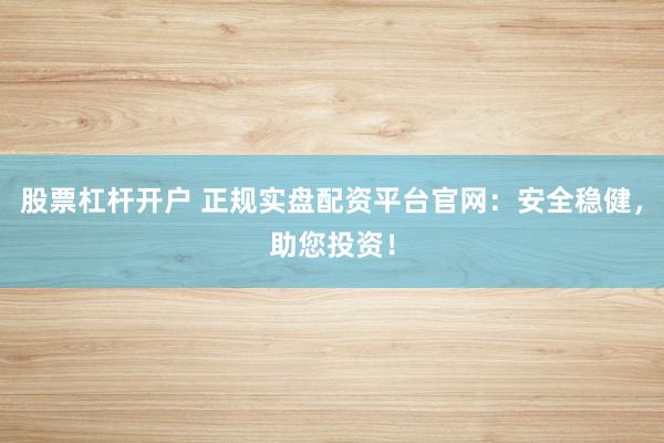 股票杠杆开户 正规实盘配资平台官网：安全稳健，助您投资！