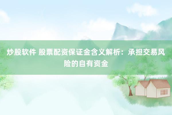 炒股软件 股票配资保证金含义解析：承担交易风险的自有资金