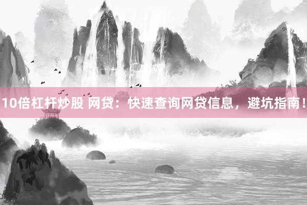 10倍杠杆炒股 网贷：快速查询网贷信息，避坑指南！