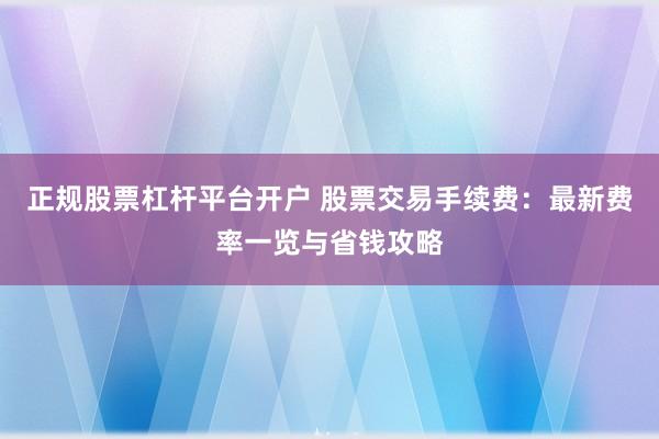正规股票杠杆平台开户 股票交易手续费：最新费率一览与省钱攻略