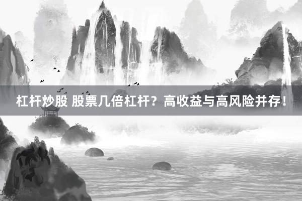 杠杆炒股 股票几倍杠杆？高收益与高风险并存！