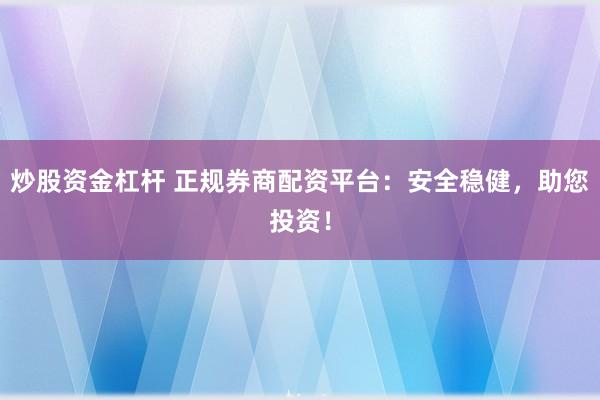 炒股资金杠杆 正规券商配资平台：安全稳健，助您投资！