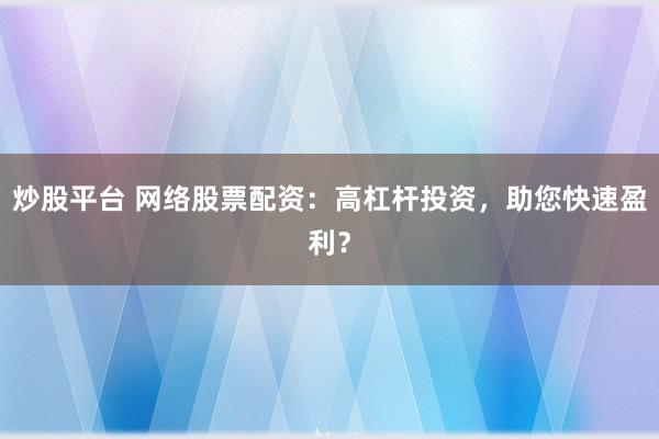 炒股平台 网络股票配资：高杠杆投资，助您快速盈利？