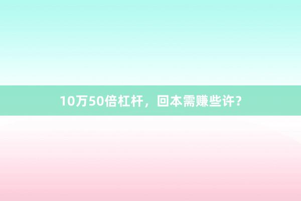 10万50倍杠杆，回本需赚些许？