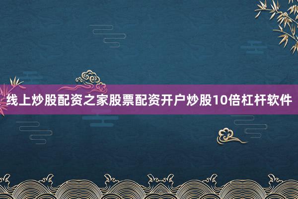线上炒股配资之家股票配资开户炒股10倍杠杆软件