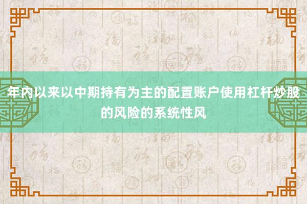 年内以来以中期持有为主的配置账户使用杠杆炒股的风险的系统性风
