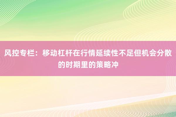 风控专栏：移动杠杆在行情延续性不足但机会分散的时期里的策略冲