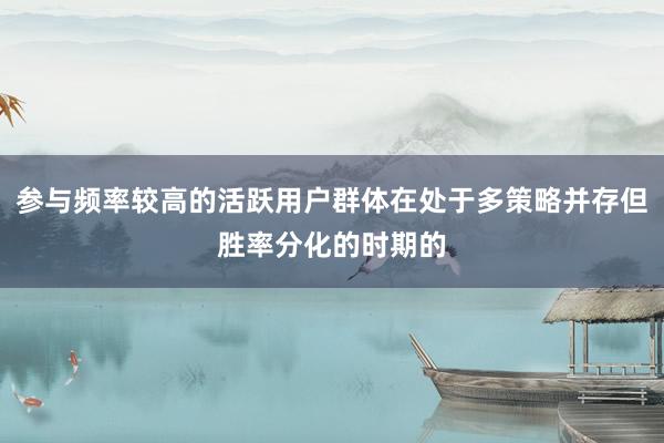 参与频率较高的活跃用户群体在处于多策略并存但胜率分化的时期的