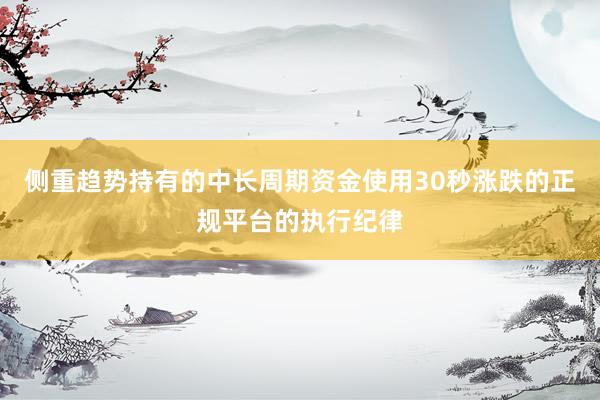 侧重趋势持有的中长周期资金使用30秒涨跌的正规平台的执行纪律