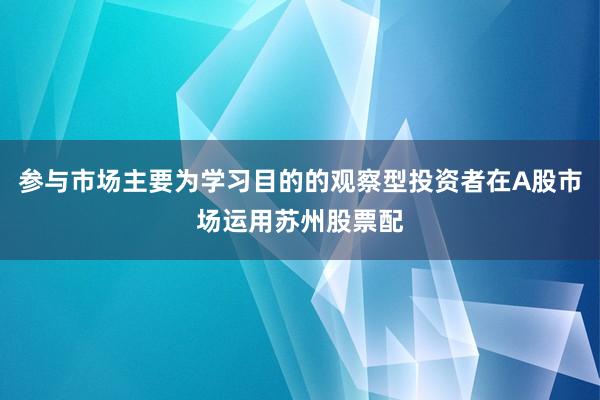 参与市场主要为学习目的的观察型投资者在A股市场运用苏州股票配
