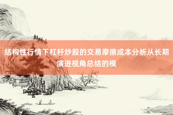 结构性行情下杠杆炒股的交易摩擦成本分析从长期演进视角总结的模