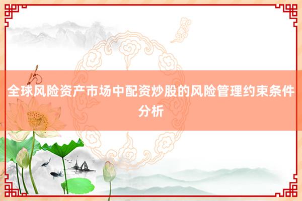 全球风险资产市场中配资炒股的风险管理约束条件分析