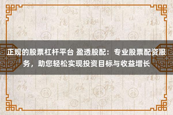 正规的股票杠杆平台 盈透股配：专业股票配资服务，助您轻松实现投资目标与收益增长
