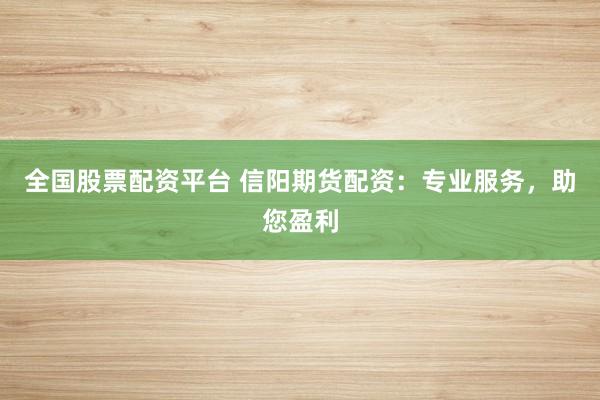 全国股票配资平台 信阳期货配资：专业服务，助您盈利