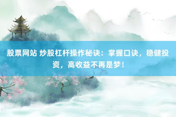 股票网站 炒股杠杆操作秘诀：掌握口诀，稳健投资，高收益不再是梦！
