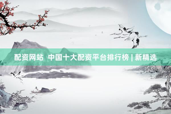 配资网站  中国十大配资平台排行榜 | 新精选
