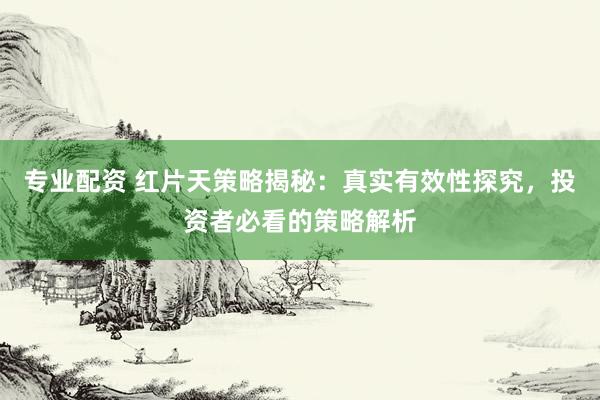 专业配资 红片天策略揭秘：真实有效性探究，投资者必看的策略解析