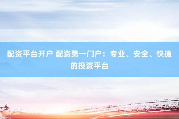 配资平台开户 配资第一门户：专业、安全、快捷的投资平台