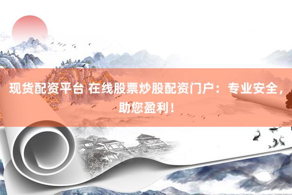 现货配资平台 在线股票炒股配资门户：专业安全，助您盈利！